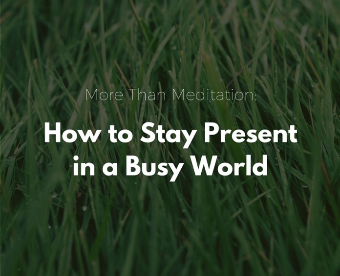 More Than Meditation: How to Stay Present in a Busy World